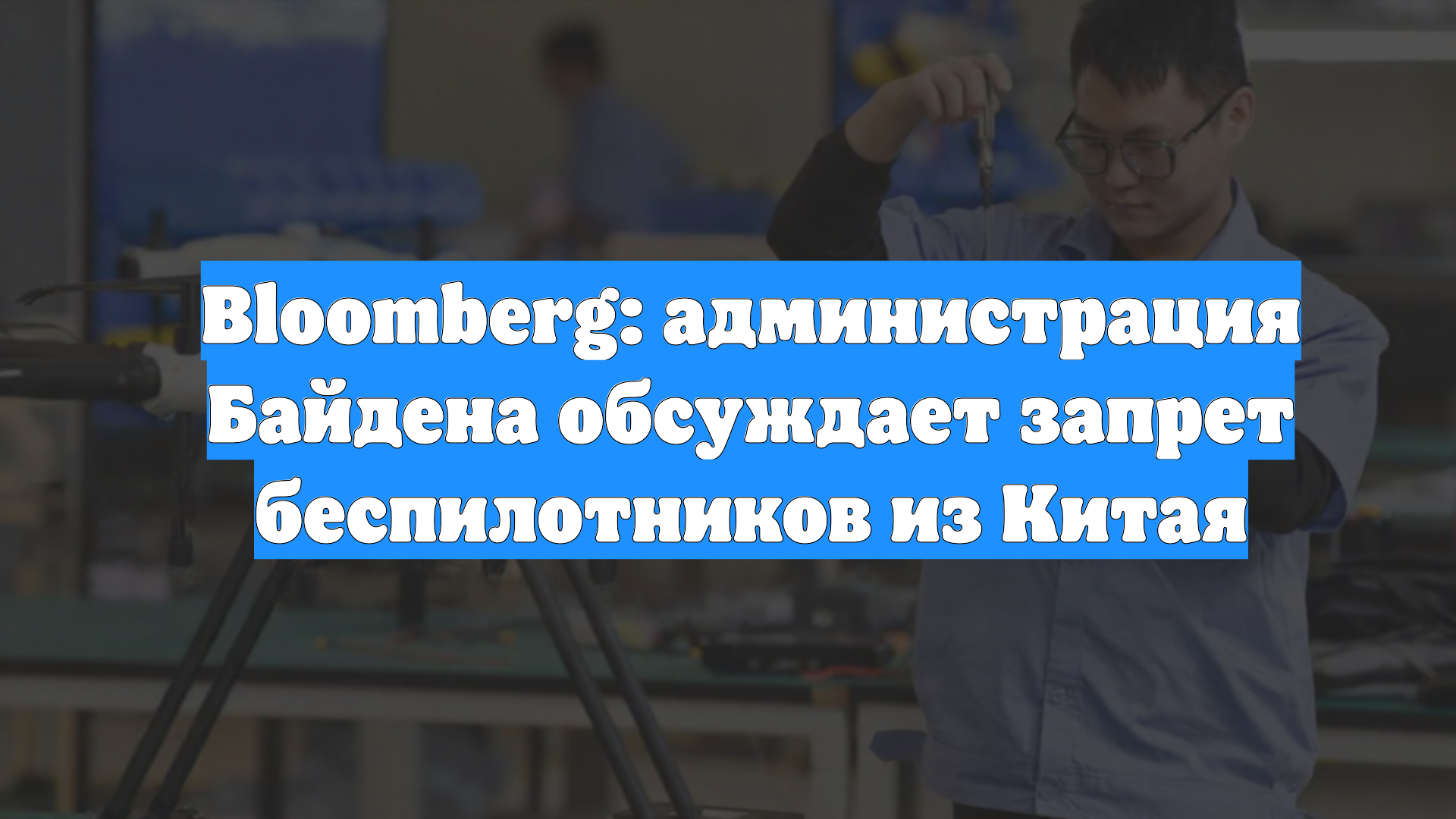 Bloomberg: администрация Байдена обсуждает запрет беспилотников из Китая