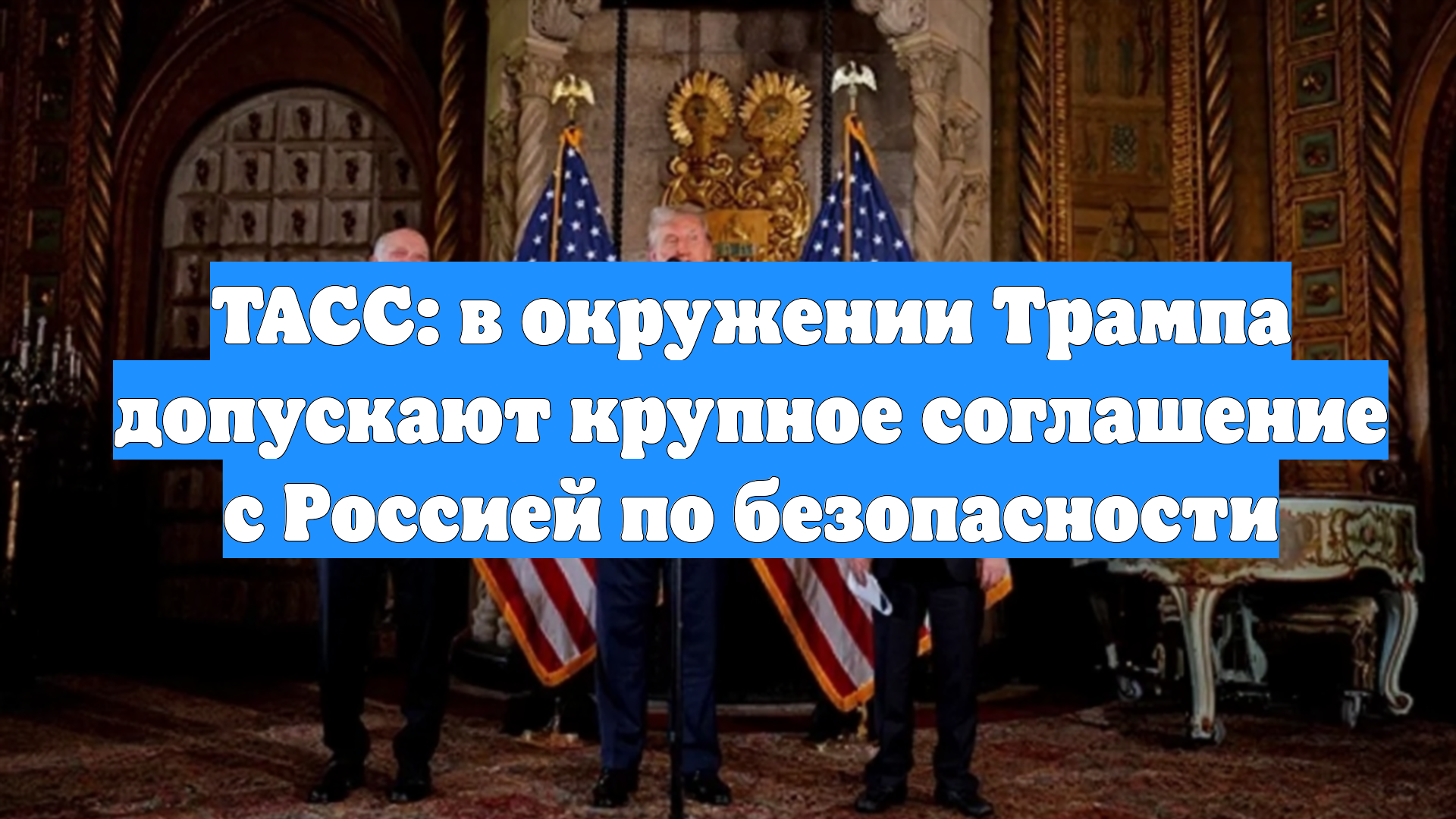 ТАСС: в окружении Трампа допускают крупное соглашение с Россией по безопасности