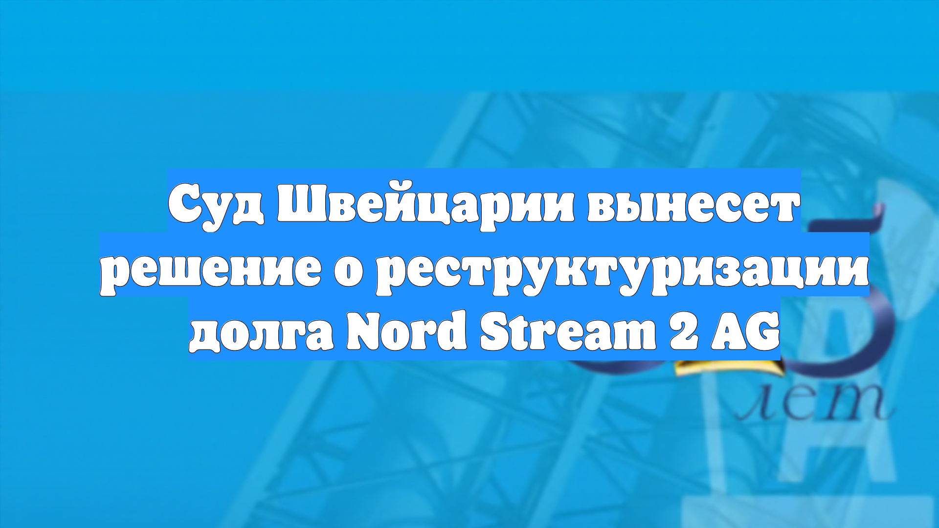 Суд Швейцарии вынесет решение о реструктуризации долга Nord Stream 2 AG