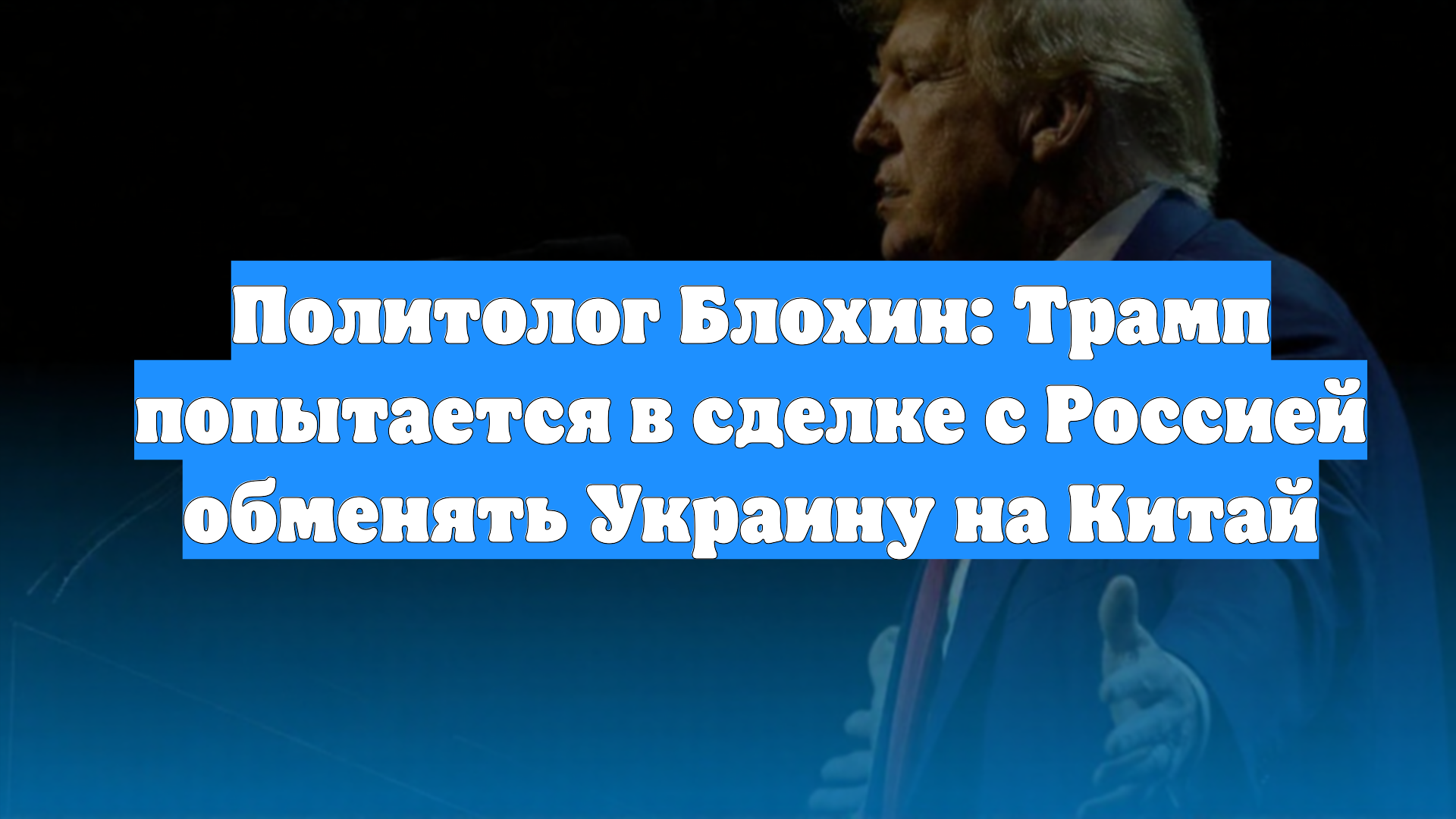 Политолог Блохин: Трамп попытается в сделке с Россией обменять Украину на Китай