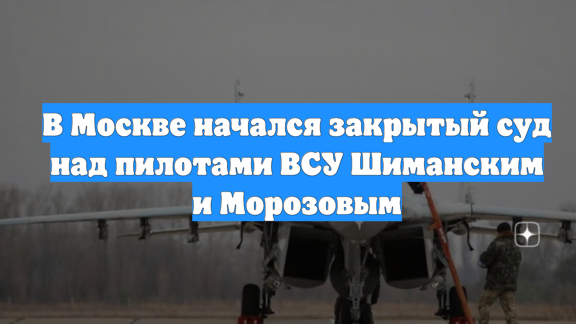 В Москве начался закрытый суд над пилотами ВСУ Шиманским и Морозовым