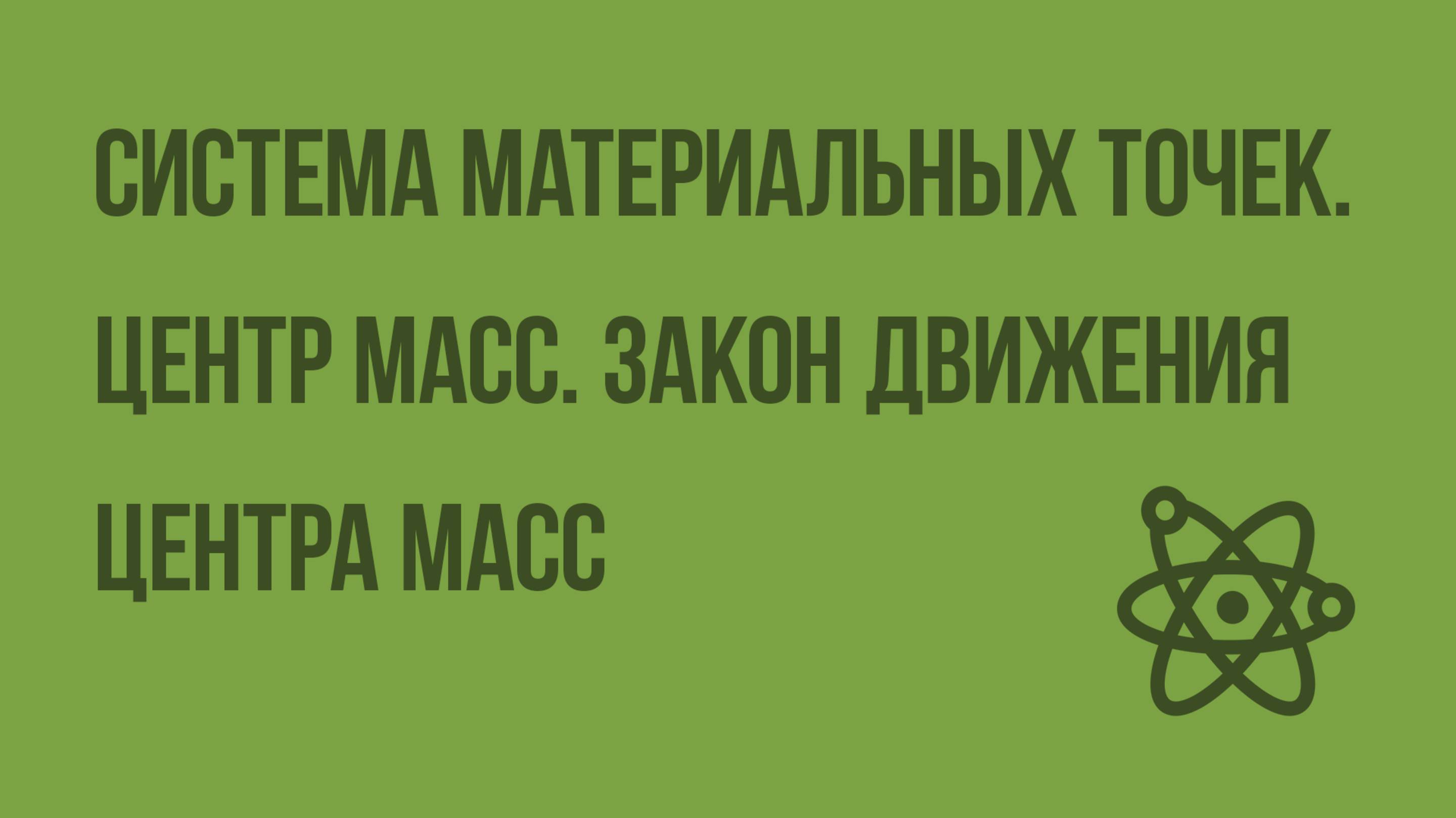 Система материальных точек. Центр масс. Закон движения центра масс. Видеоурок по физике