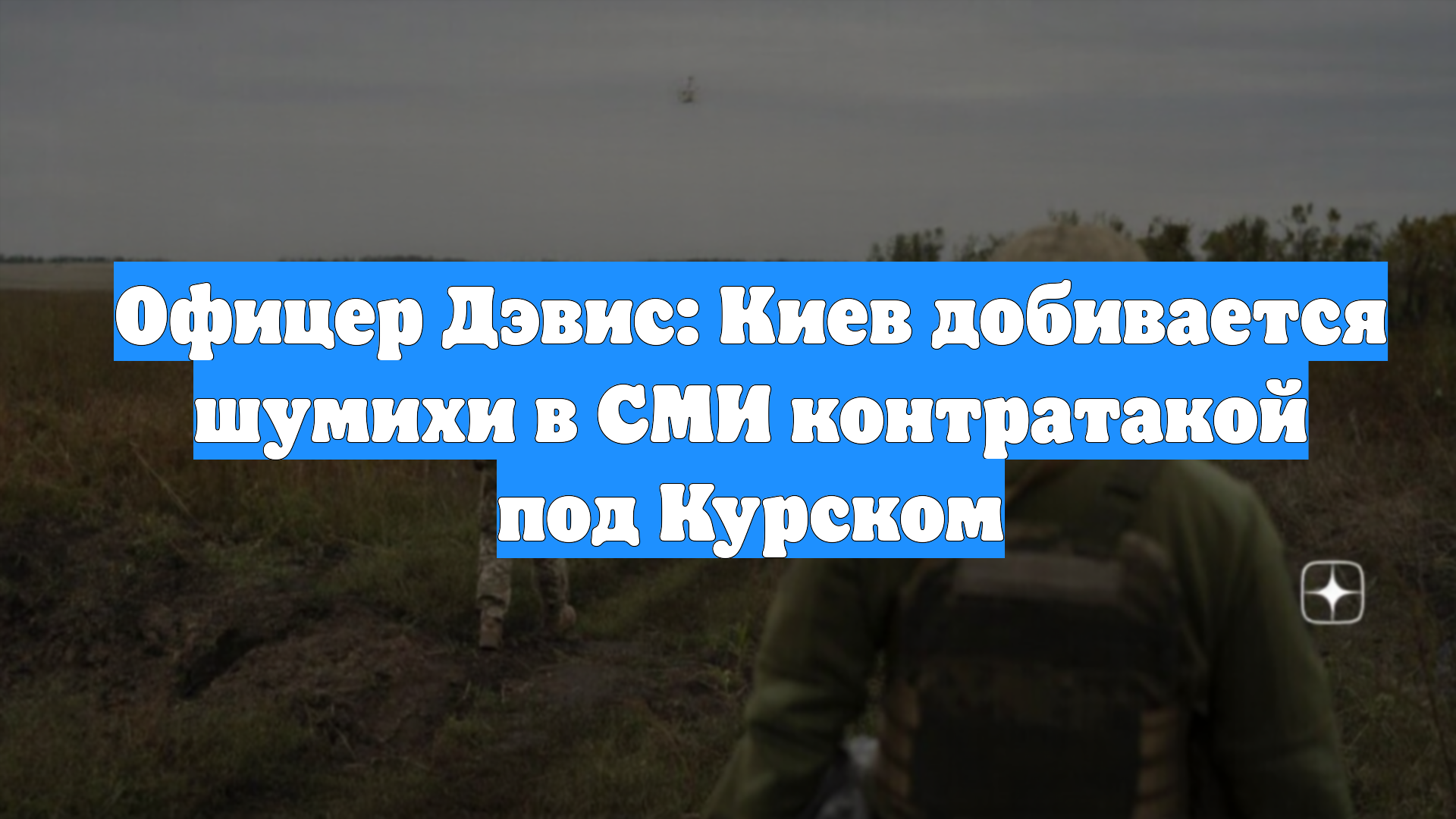 Офицер Дэвис: Киев добивается шумихи в СМИ контратакой под Курском