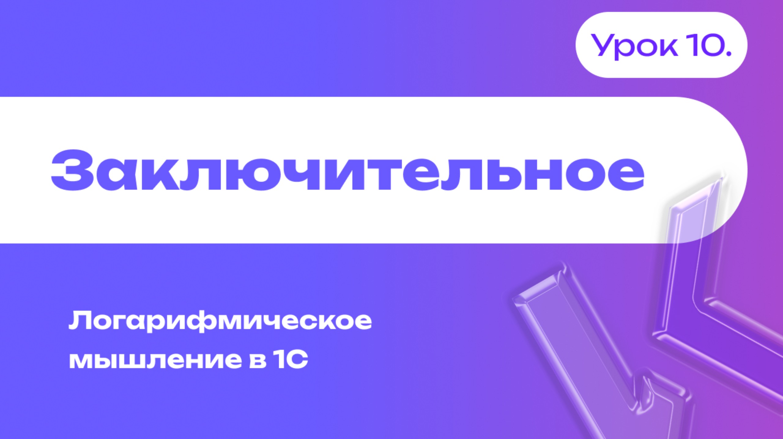 Заключительное видео | Логарифмическое мышление в 1С | Урок 10