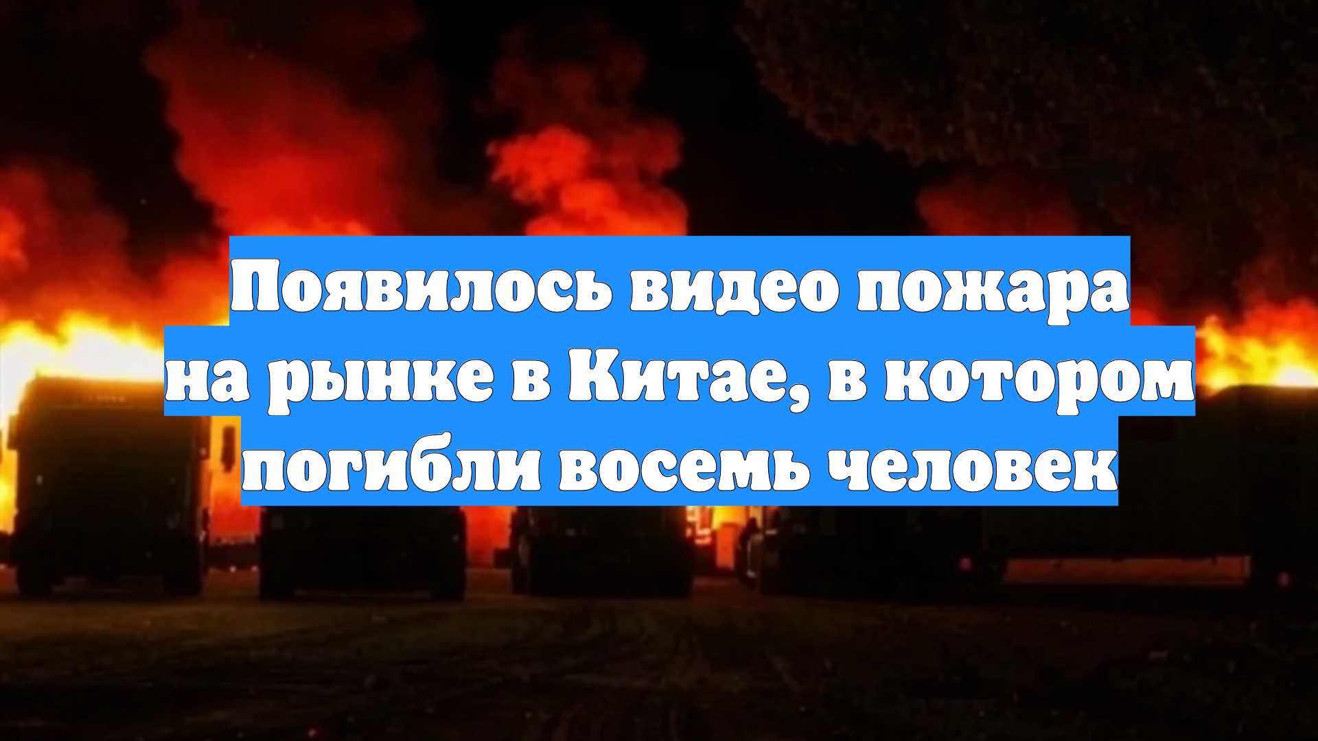 Появилось видео пожара на рынке в Китае, в котором погибли восемь человек