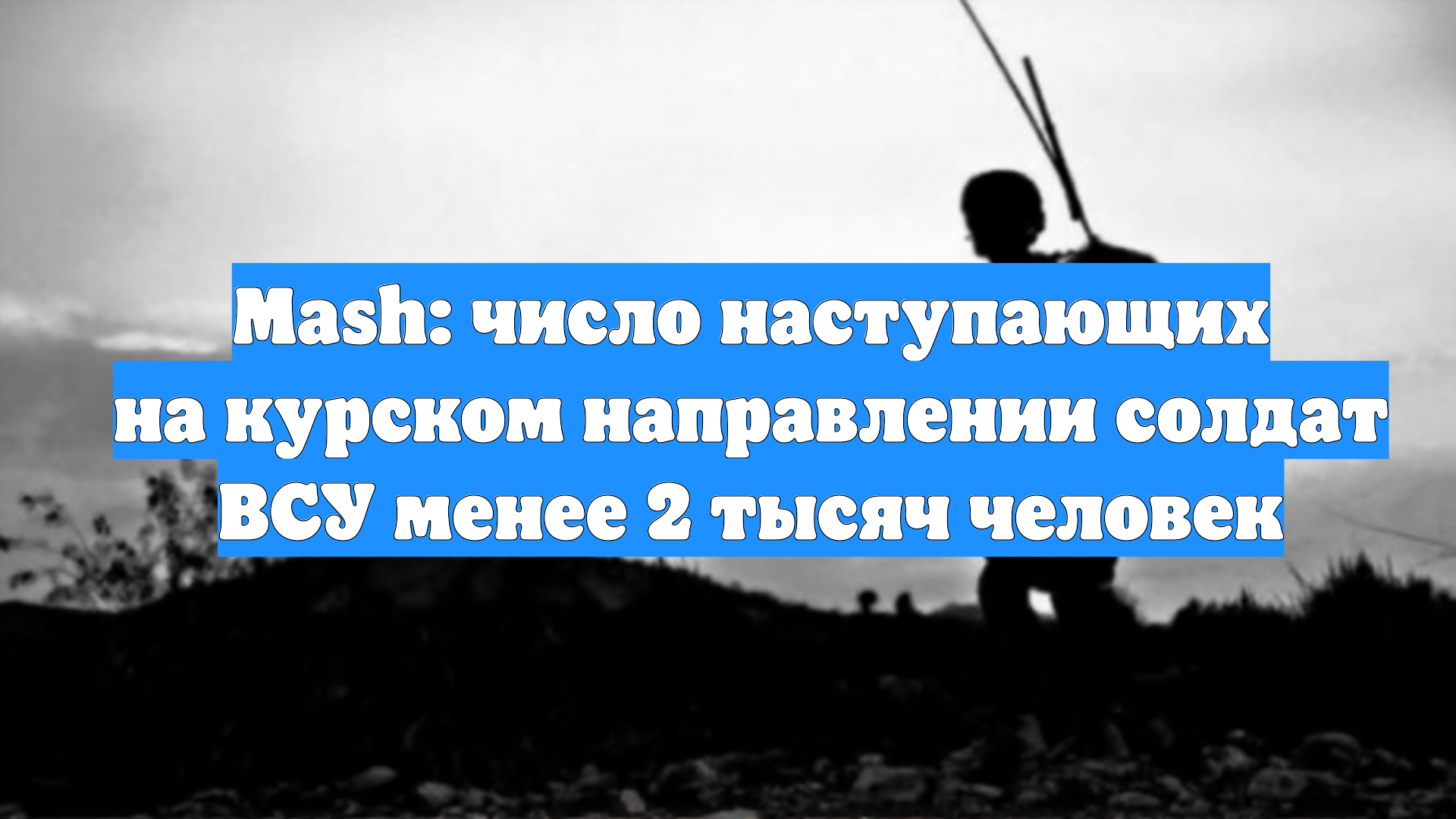 Mash: число наступающих на курском направлении солдат ВСУ менее 2 тысяч человек