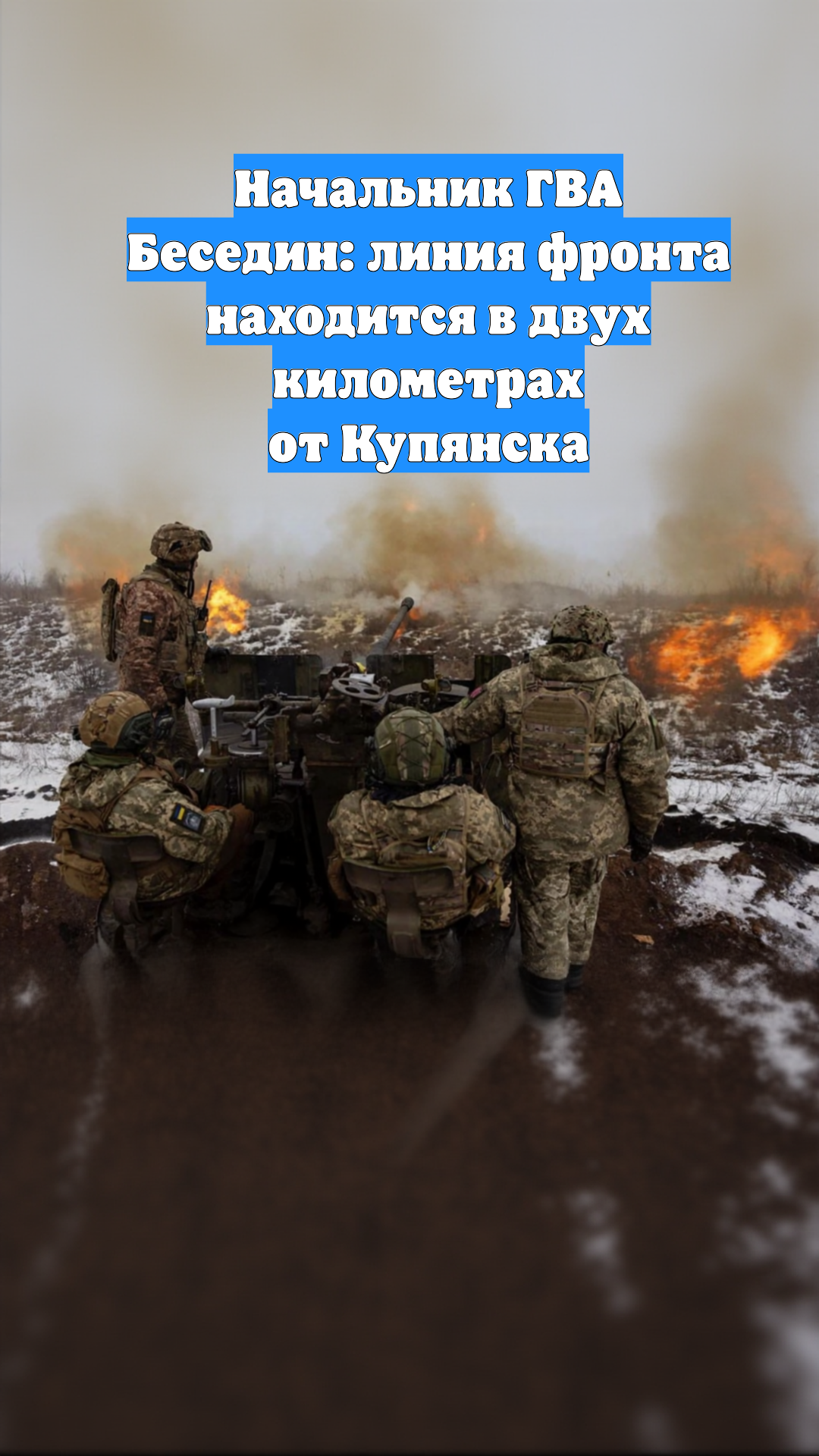 Начальник ГВА Беседин: линия фронта находится в двух километрах от Купянска