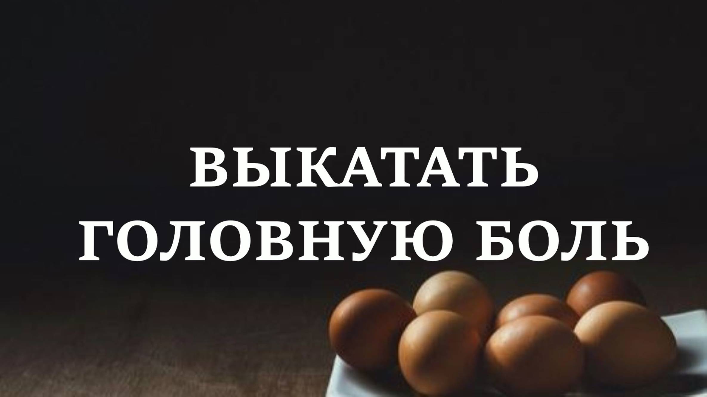 ВЫКАТАТЬ ГОЛОВНУЮ БОЛЬ | Старый метод снять сглаз, негативный посыл