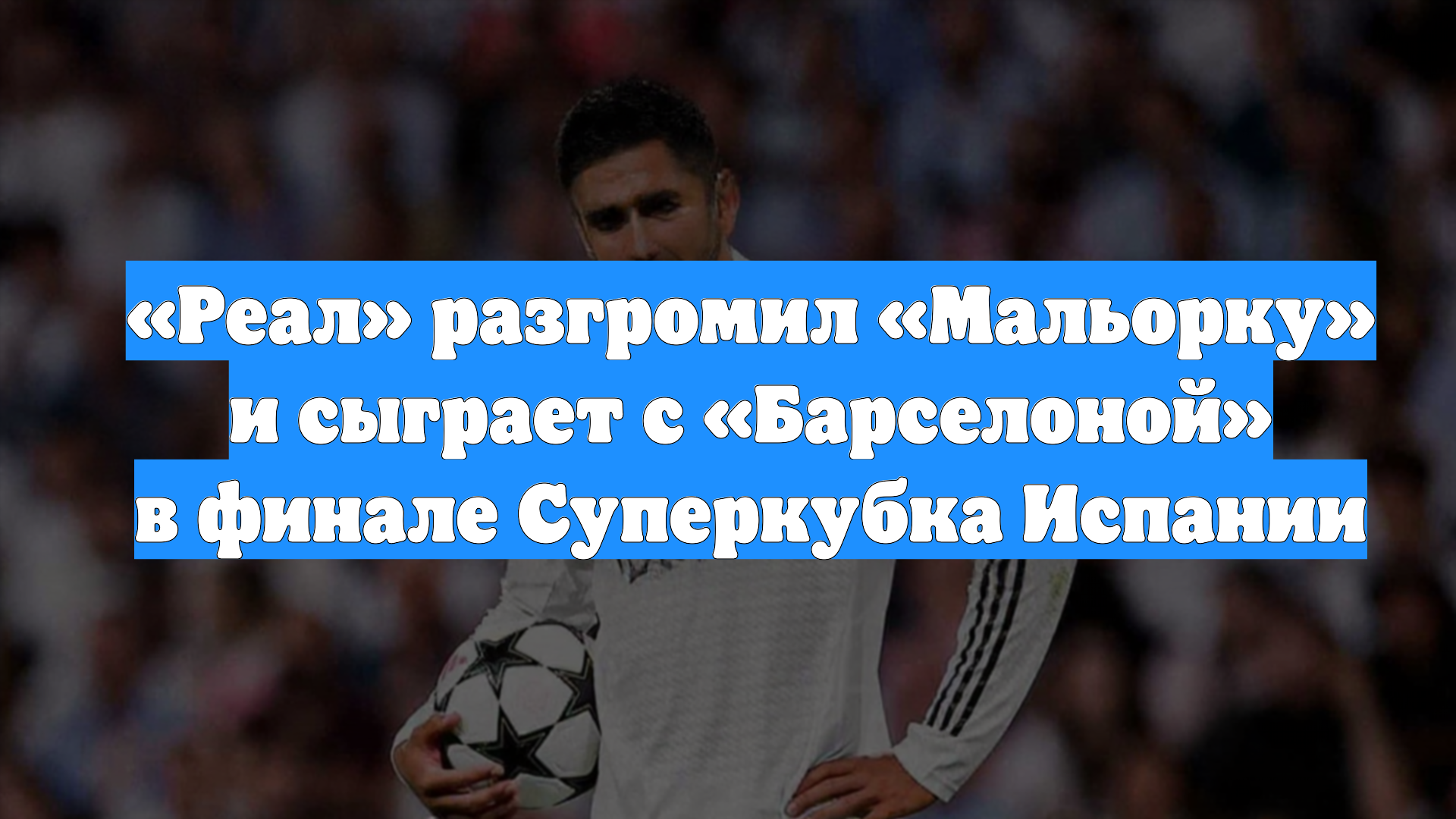 «Реал» разгромил «Мальорку» и сыграет с «Барселоной» в финале Суперкубка Испании