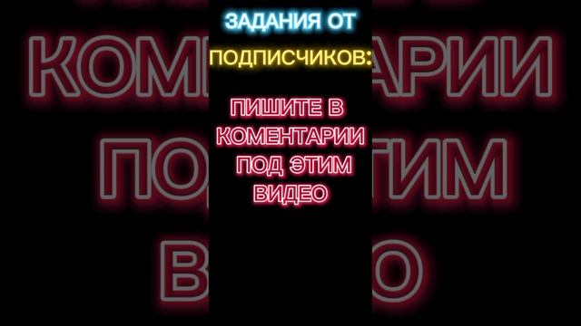 😄ЗАДАНИЯ ОТ ПОДПИСЧИКОВ!!!😄