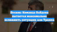 Песков: Команда Байдена пытается максимально осложнить ситуацию для Трампа