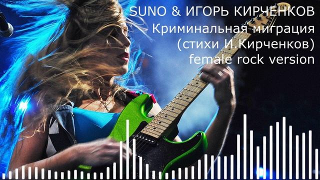 SUNO & ИГОРЬ КИРЧЕНКОВ - Криминальная миграция (стихи И.Кирченков) female rock version