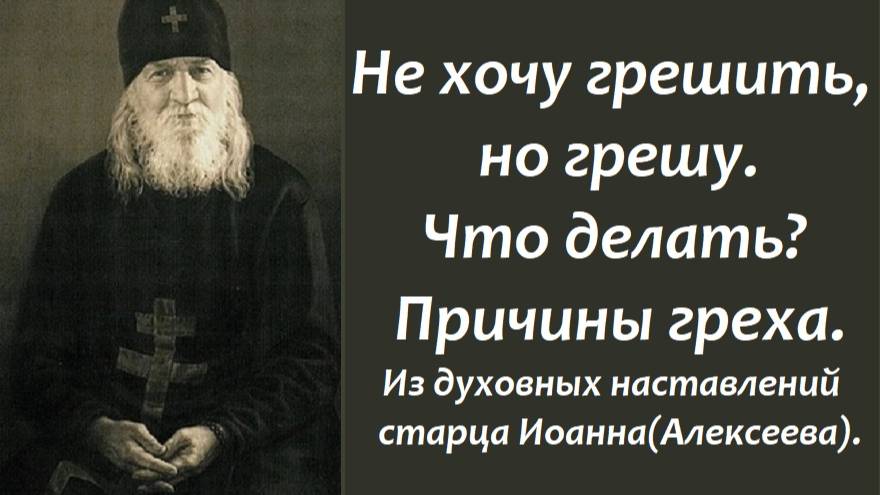 Не хочу грешить, но грешу. Что делать? Причины греха. Духовные наставления старца Иоанна(Алексеева)