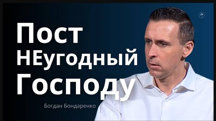 Пост НЕугодный Богу - Проповедь Богдана Бондаренко