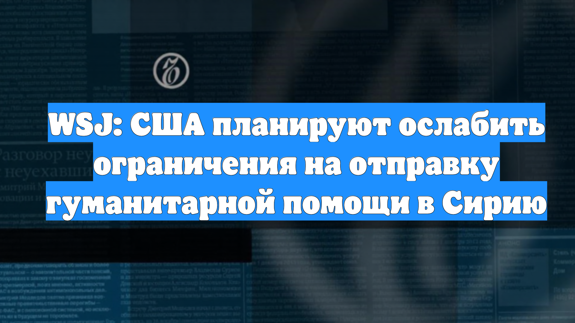 WSJ: США планируют ослабить ограничения на отправку гуманитарной помощи в Сирию