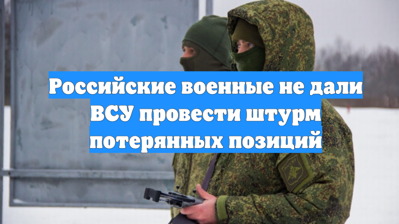 Российские военные не дали ВСУ провести штурм потерянных позиций