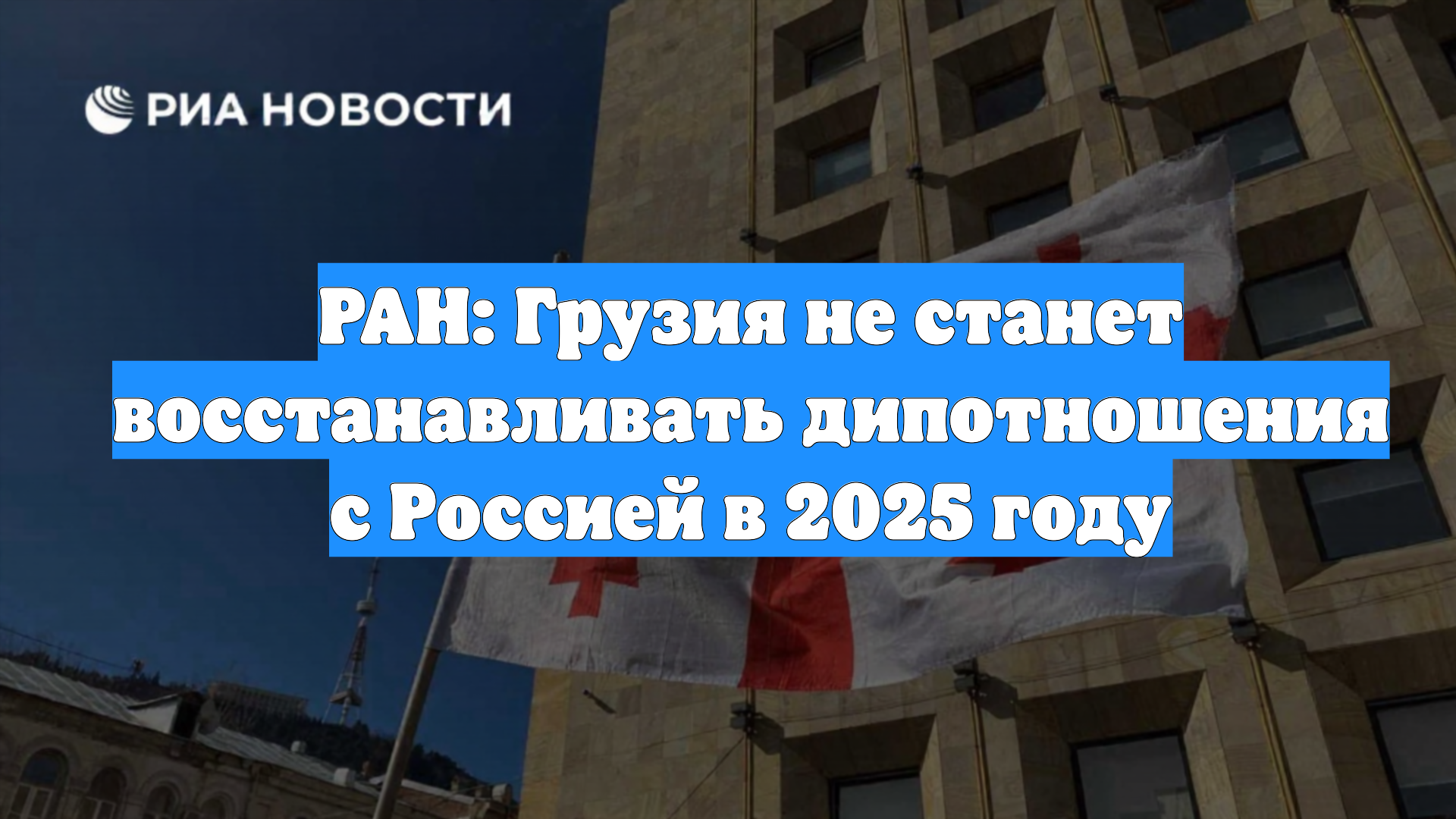 РАН: Грузия не станет восстанавливать дипотношения с Россией в 2025 году