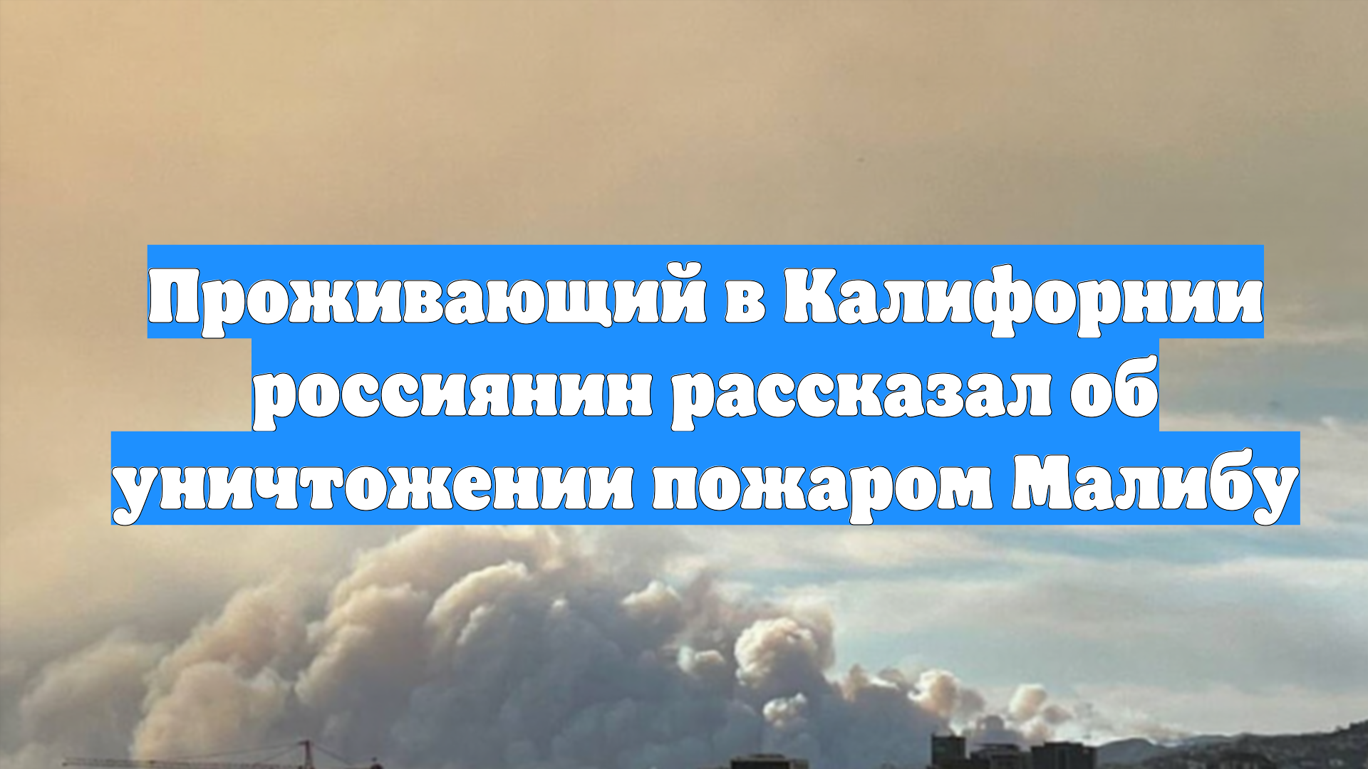 Проживающий в Калифорнии россиянин рассказал об уничтожении пожаром Малибу