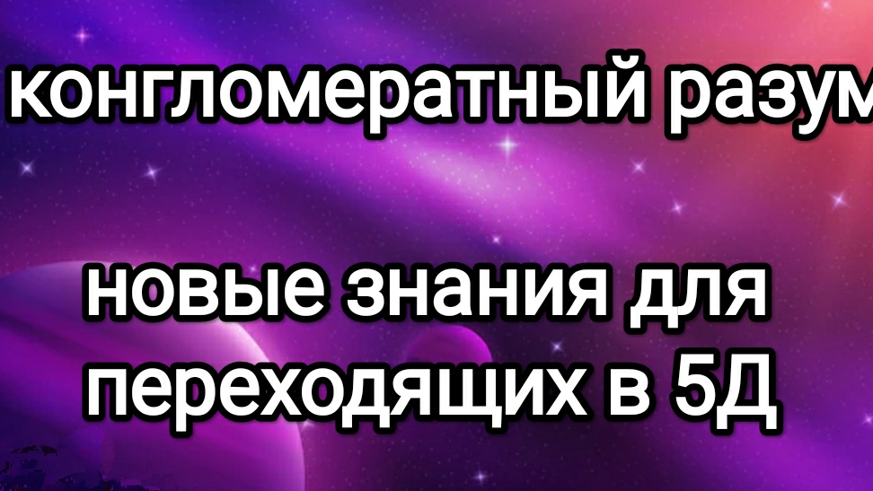 Конгломератный разум! 11.01.25 года. Новые знания для переходящих в 5 измерение.