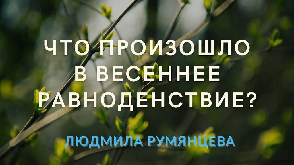 Что произошло в весеннее равноденствие. Людмила Румянцева. What happened on the spring equinox.