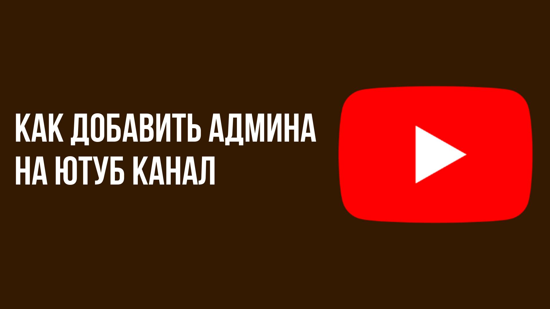 Как добавить админа на Ютуб канал