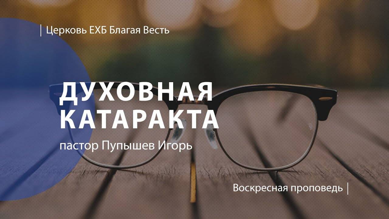 Духовная катаракта. От прогресса к деградации | Проповедь | Пупышев Игорь | Церковь Благая Весть