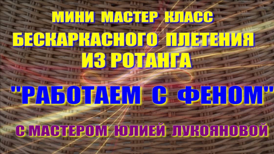 Мини МК Работаем с феном при плетении корзин из ротанга с мастером Юлией Лукояновой