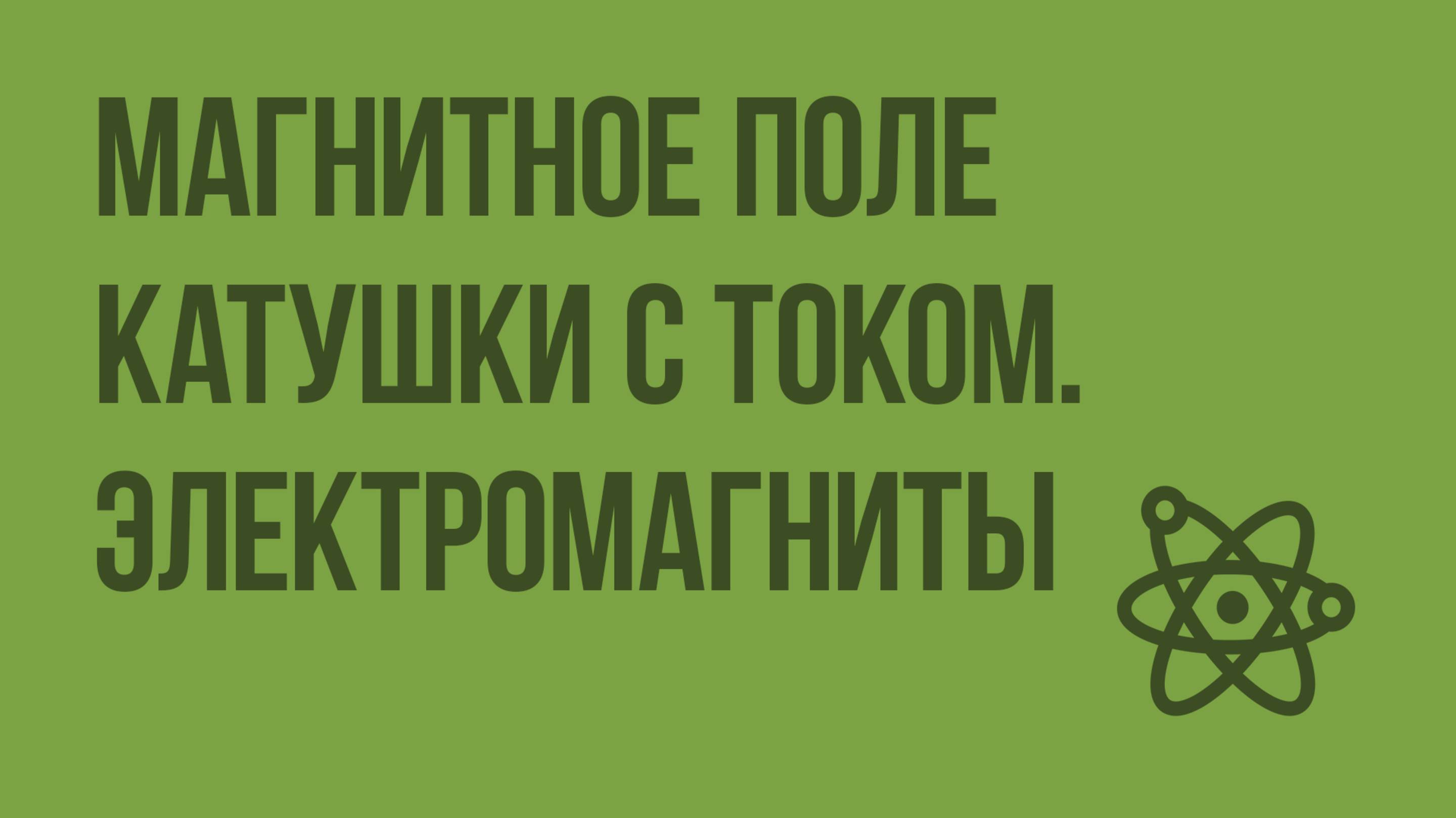 Магнитное поле катушки с током. Электромагниты. Видеоурок по физике 8 класс