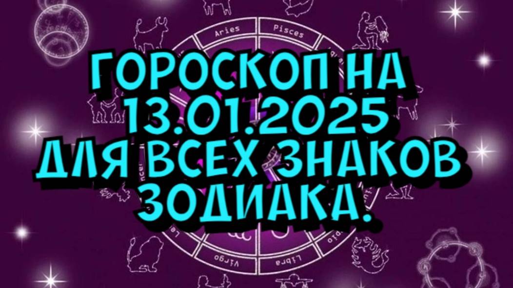 ГОРОСКОП НА ЗАВТРА  ГОРОСКОП НА 13 ЯНВАРЯ 2025 ГОДА. ДЛЯ ВСЕХ ЗНАКОВ ЗОДИАКА.