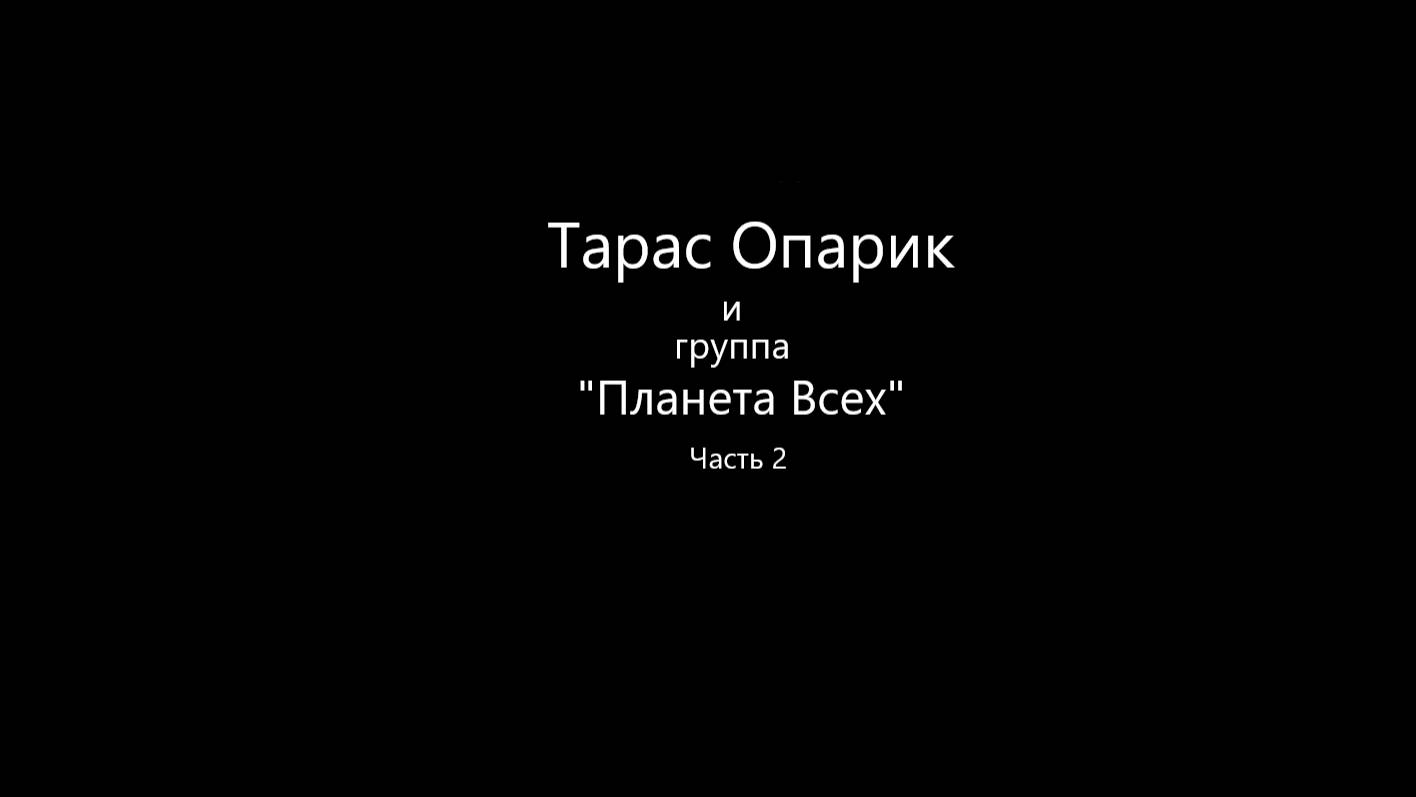 Тарас Опарик и группа "Планета Всех". Фильм-беседа. Часть 2.