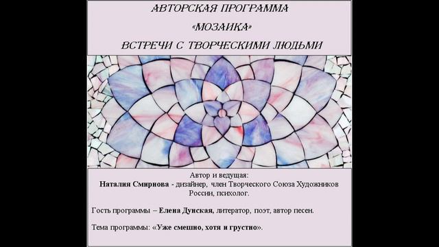 Цикл Мозаика. Гость– Елена Дунская, литератор, поэт, автор песен. Тема: Уже смешно, хотя и грустно.