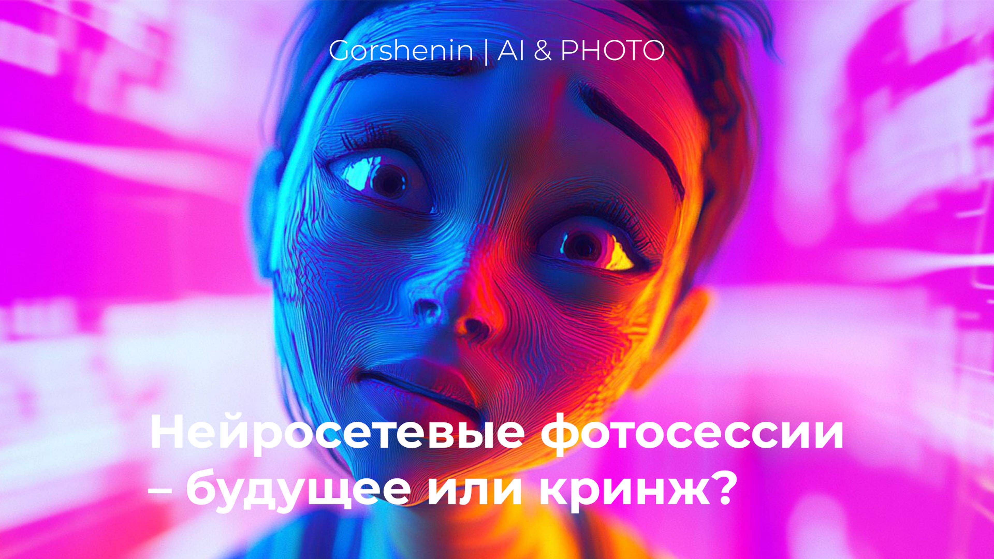 НЕЙРОСЕТЕВЫЕ ФОТОСЕССИИ – ФЕЙК ИЛИ БУДУЩЕЕ? Gorshenin  AI & PHOTO