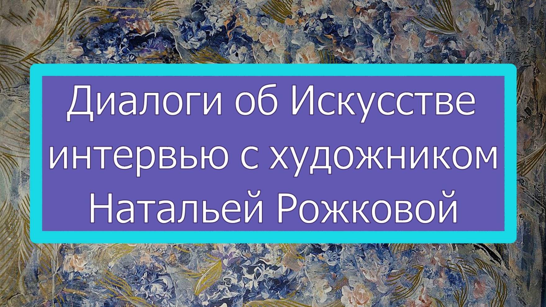 Диалоги об Искусстве. Интервью с художником Натальей Рожковой