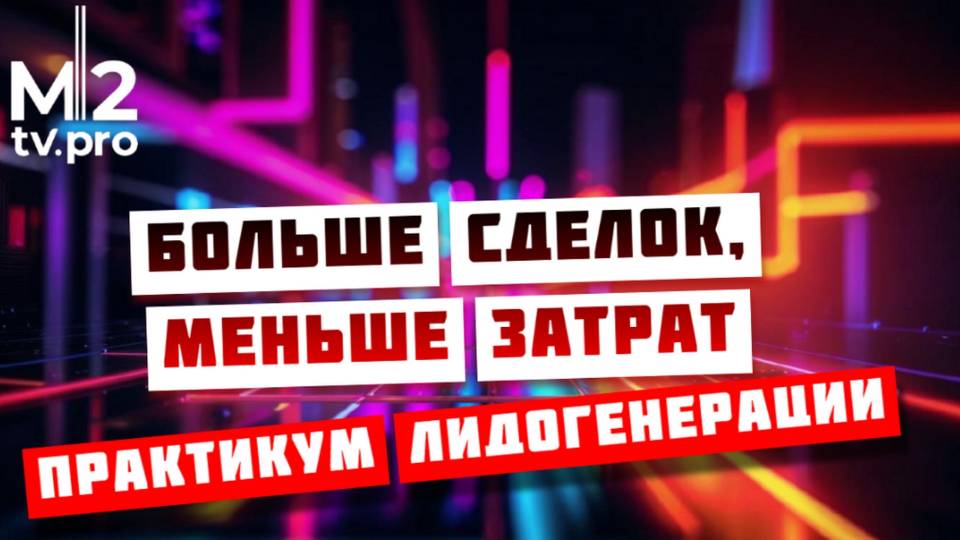 Как риэлторам делать больше сделок, неся меньше затрат. Практикум лидогенерации и высокой конверсии