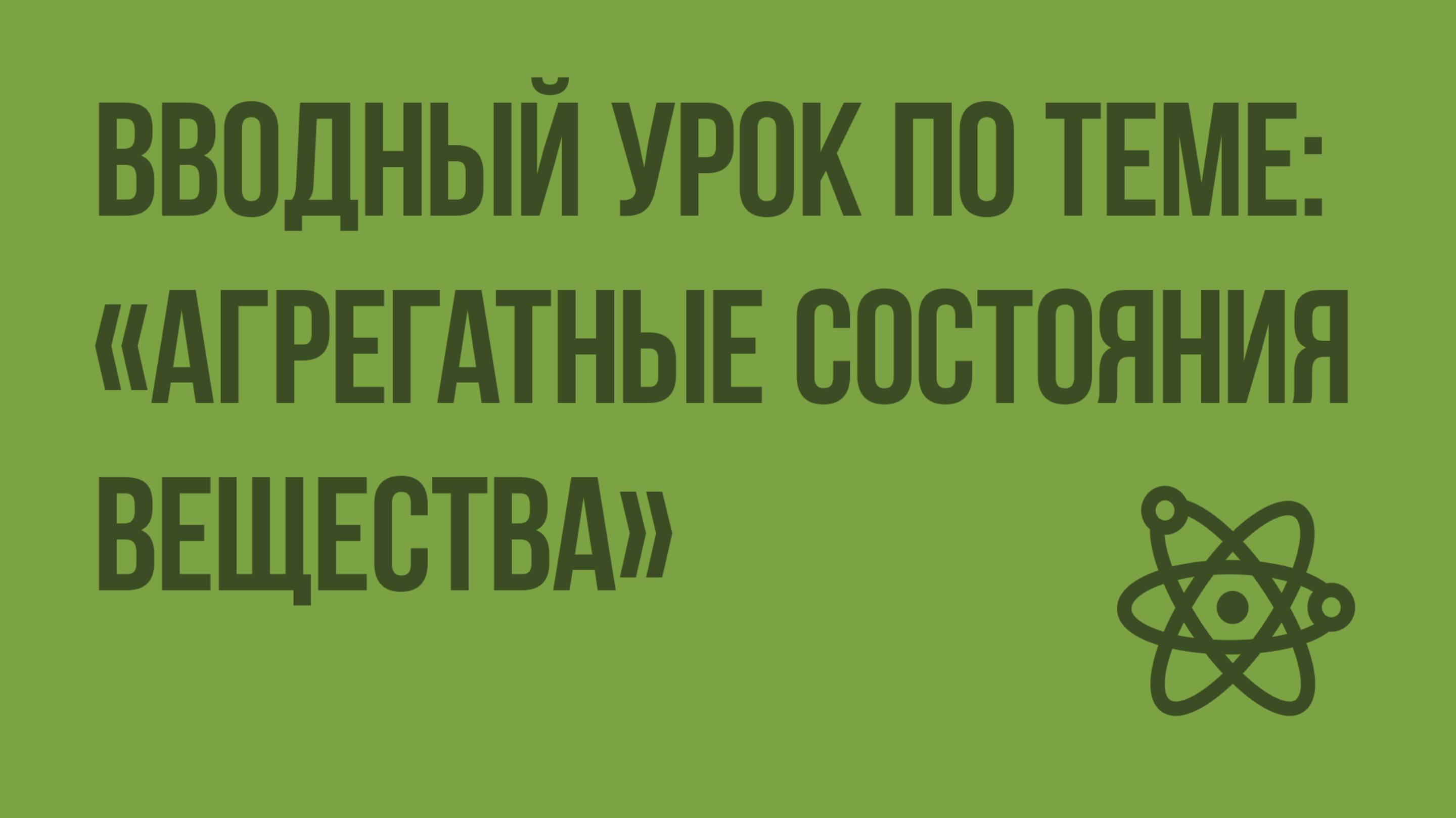 Вводный урок по теме «Агрегатные состояния вещества». Видеоурок по физике 8 класс