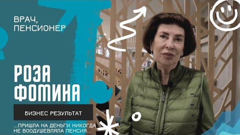 Роза Фонмина. В прошлом врач. Была недовольна пенсией. Пришла на деньги. Бизнес результат.