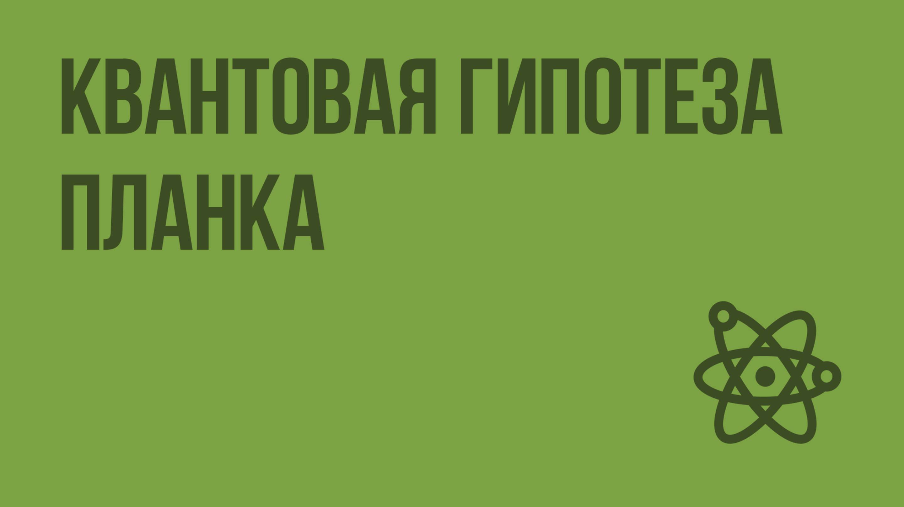 Квантовая гипотеза Планка. Видеоурок по физике 11 класс