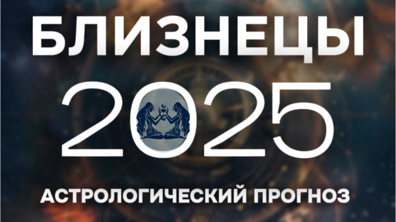 БЛИЗНЕЦЫ прогноз на 2025 год