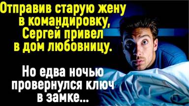 Отправив старую жену в командировку, Сергей привел в дом любовницу. Но когда ночью дверь открылась