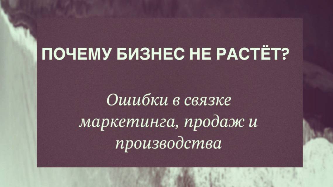 Почему бизнес не растет. Ошибки в связке маркетинга, продажах и производства.