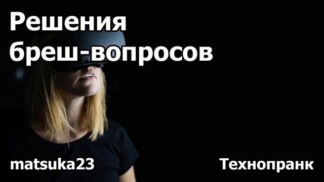 РЕШЕНИЯ БРЕШ-ВОПРОСОВ  Технопранк от Matsuka23