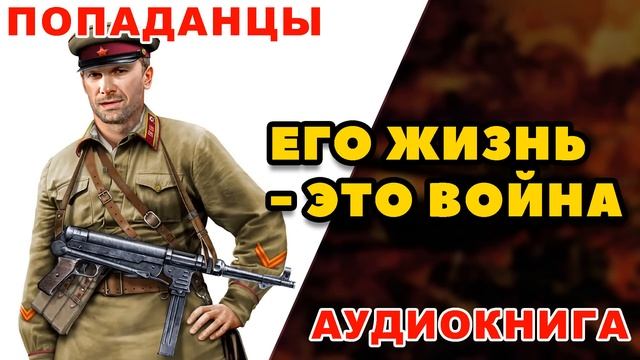 Аудиокнига ПОПАДАНЦЫ: ЕГО ЖИЗНЬ - ЭТО ВОЙНА