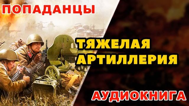 Аудиокнига ПОПАДАНЦЫ: ТЯЖЕЛАЯ АРТИЛЛЕРИЯ