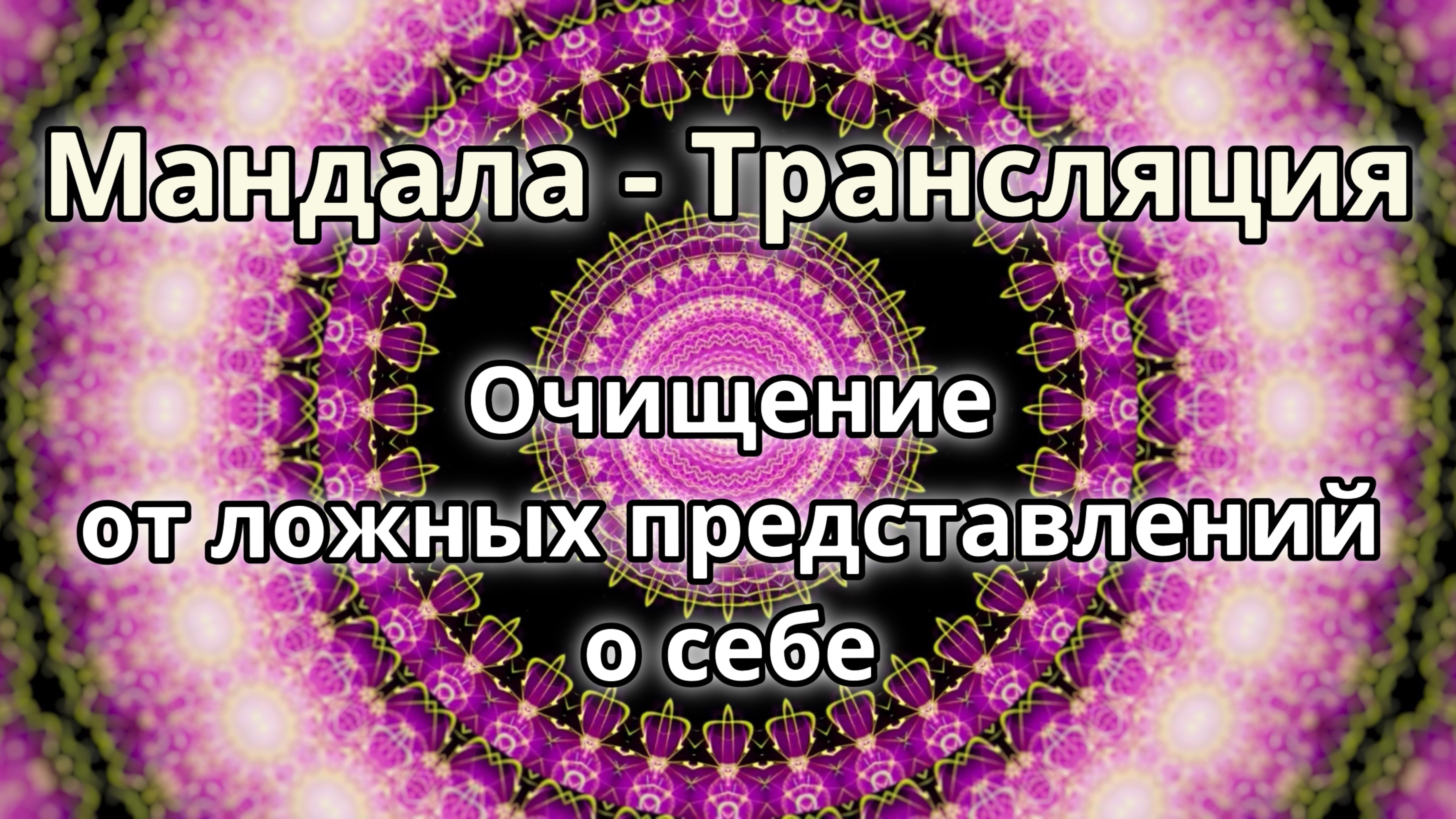 Очищение от ложных представлений о себе. Мандала - трансляция. Медитация.