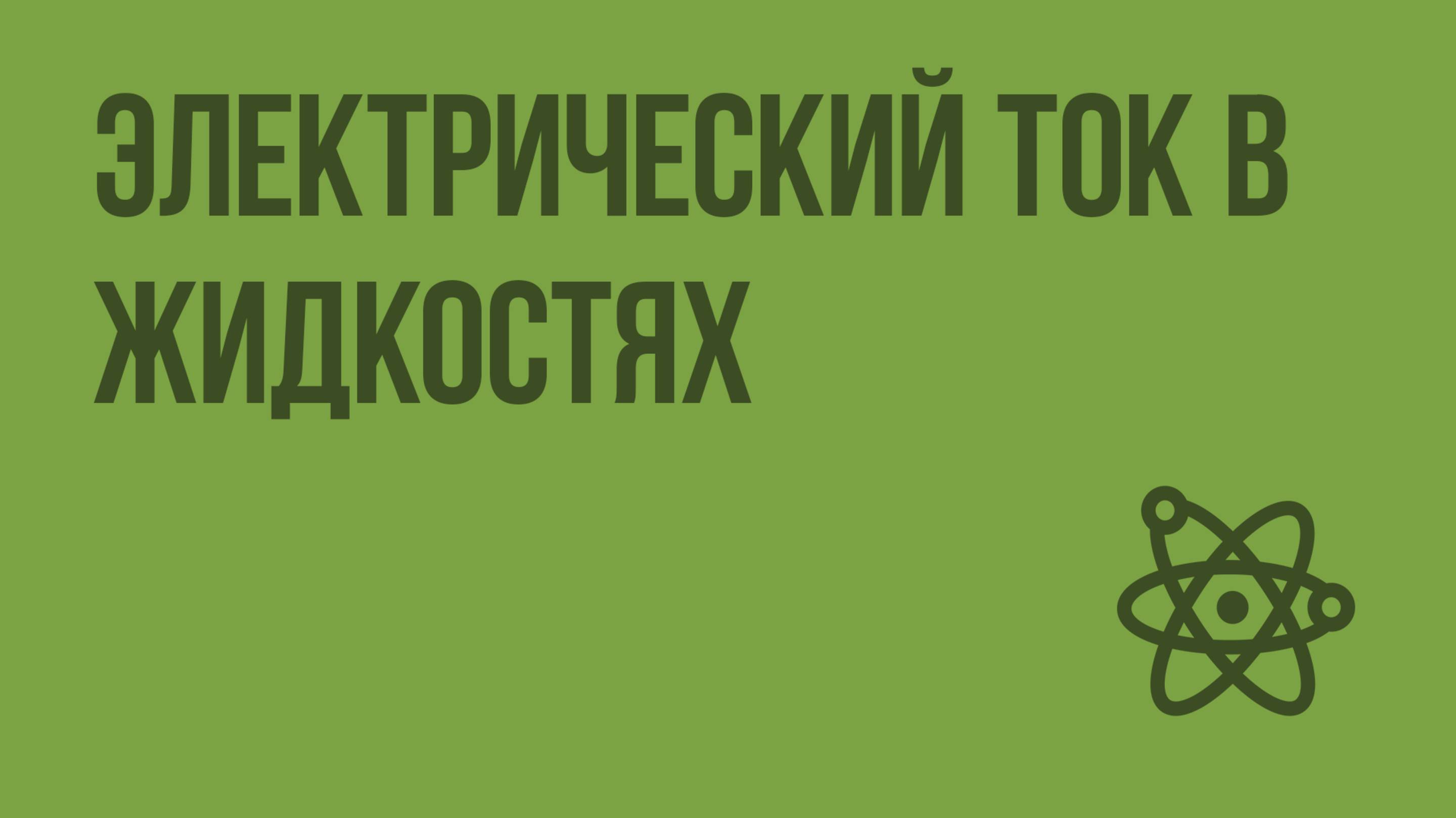 Электрический ток в жидкостях. Видеоурок по физике 10 класс