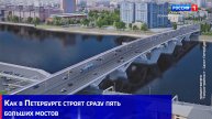 Как в Петербурге строят сразу пять больших мостов