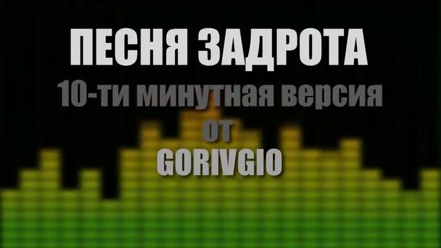 ПЕСНЯ ЗАДРОТА   10 МИНУТНАЯ ВЕРСИЯ