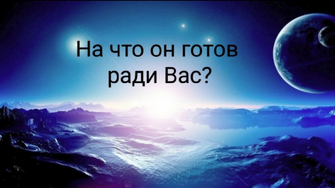 На что он готов ради Вас?