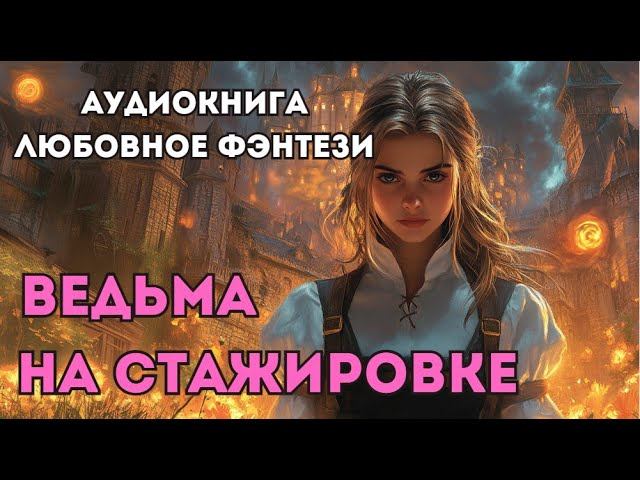 АУДИОКНИГА ЛЮБОВНОЕ ФЭНТЕЗИ: ВЕДЬМА НА СТАЖИРОВКЕ СЛУШАТЬ
