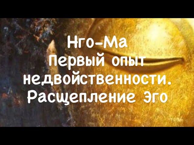 Нго-Ма 19. Первый опыт недвойственности. Расщепление Эго.